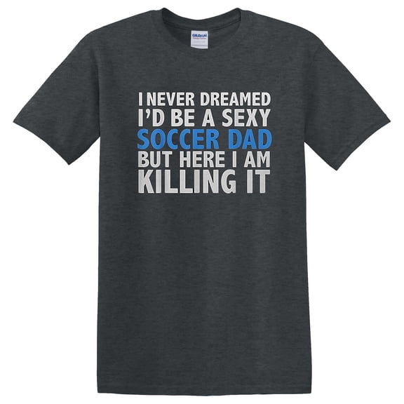 Dreamed I'd Be A Sexy Soccer Dad Father's Day Funny Sports T-Shirt Unisex, up to 5XL