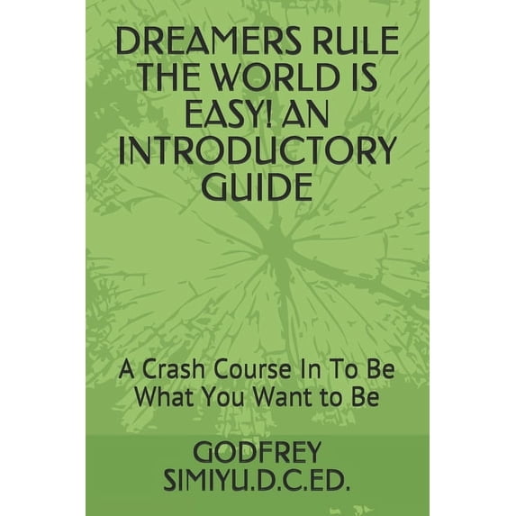 Dreamers Rule the World Is Easy! an Introductory Guide: A Crash Course In To Be What You Want to Be (Paperback)