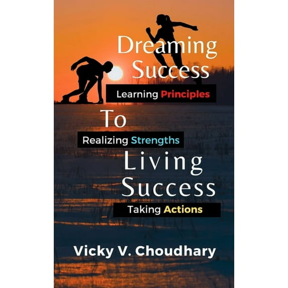 Dreaming Success To Living Success: A Beginner's Guide for Learning Principles, Realizing Strengths and Taking Actions F, (Hardcover)