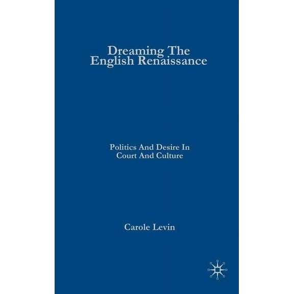 Dreaming the English Renaissance: Politics and Desire in Court and Culture, (Hardcover)