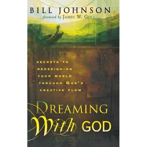 Dreaming with God: Secrets to Redesigning Your World Through God's Creative Flow -- Bill Johnson