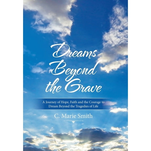 Dreams Beyond the Grave : A Journey of Hope, Faith and the Courage to Dream Beyond the Tragedies of Life