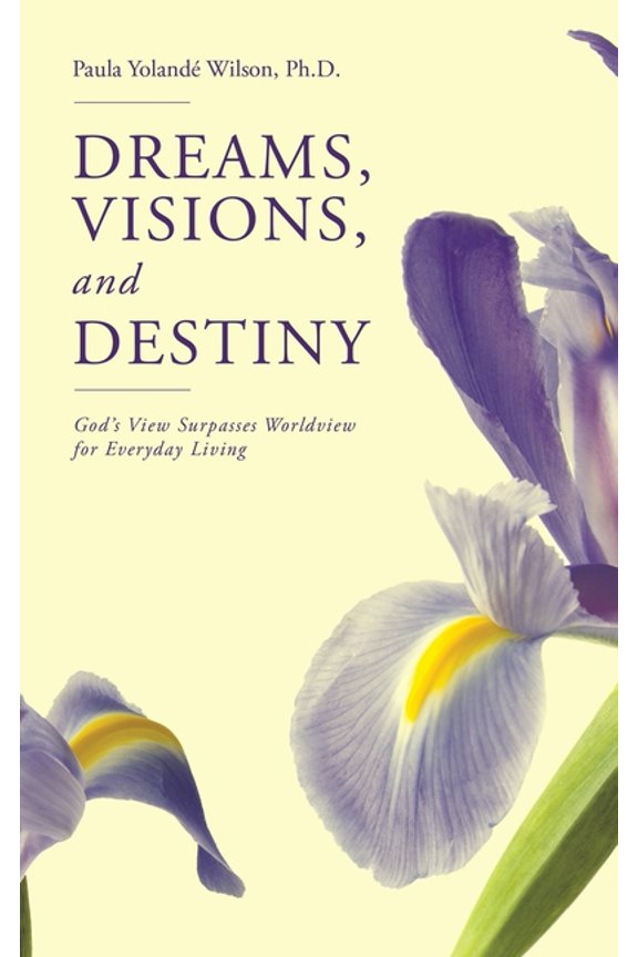 Dreams, Visions, and Destiny: God's View Surpasses Worldview for Everyday Living, (Paperback)