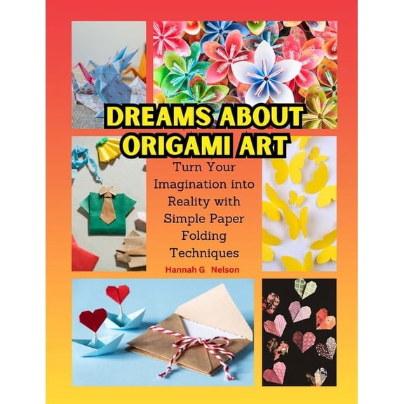 Dreams about Origami Art: Turn Your Imagination into Reality with Simple Paper Folding Techniques (Paperback)
