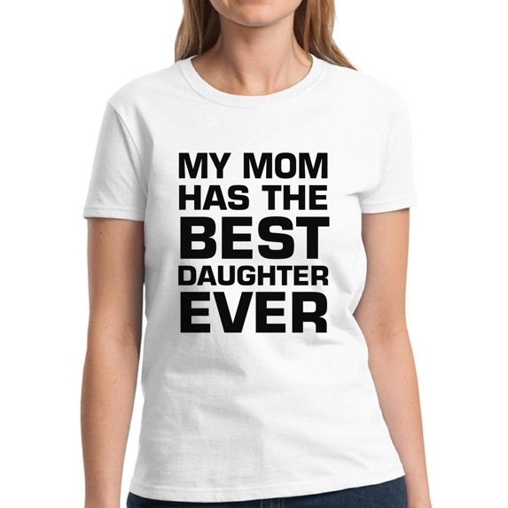 Dreamtees Women Shirt Mother's Day Gift My Mom Has The Best Daughter Ever - S M L XL 2XL 3XL - Graphic Tee
