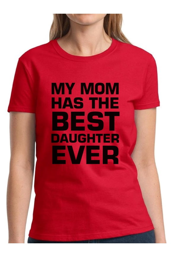 Women Shirt Mother's Day Gift My Mom Has The Best Daughter Ever - S M L XL 2XL 3XL - Graphic Tee