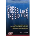 thumbnail image 1 of Dress Like the Big Fish: How to Achieve the Image You Want and the Success You Deserve (Paperback) by Dick Lerner, 1 of 1