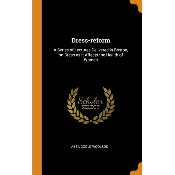 Dress-Reform: A Series of Lectures Delivered in Boston, on Dress as It Affects the Health of Women Hardcover 0344915514 9780344915512 Abba Goold Woolson