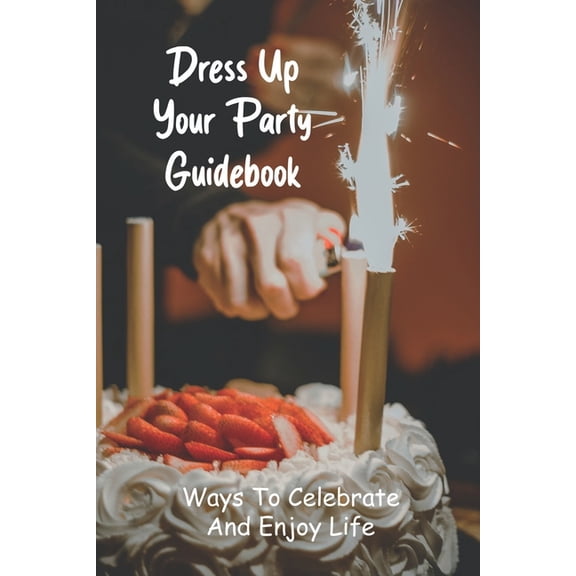 Dress Up Your Party Guidebook : Ways To Celebrate And Enjoy Life: Event Planning For Dummies (Paperback)