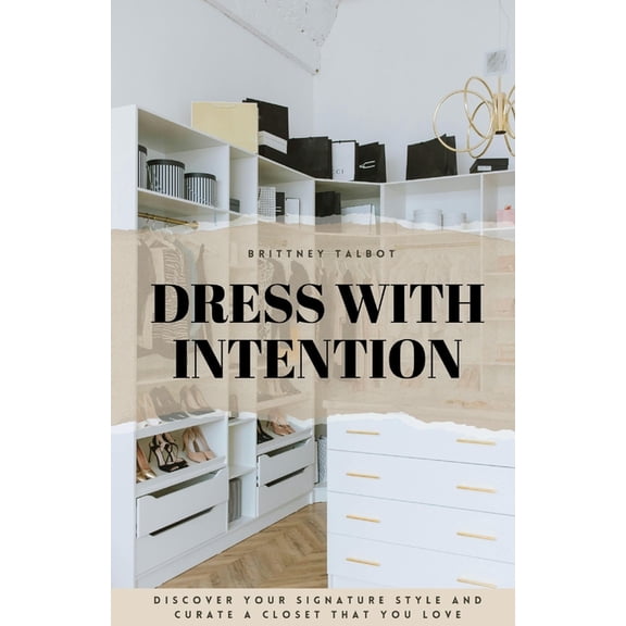 Dress With Intention: Discover Your Signature Style and Curate a Closet That You Love, (Paperback)