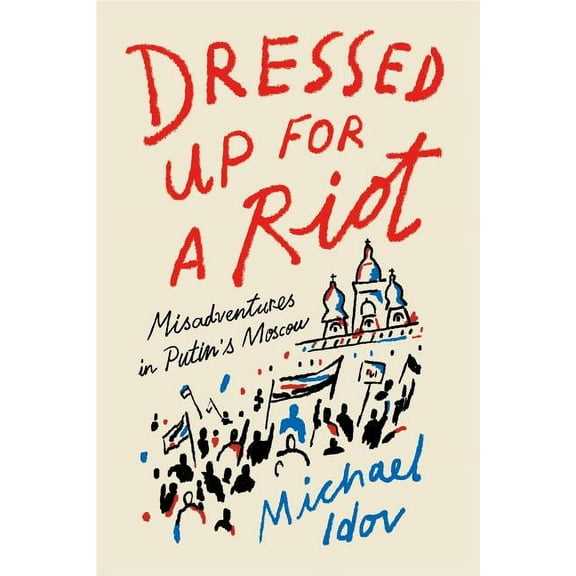 Dressed Up for a Riot : Misadventures in Putin's Moscow (Paperback)