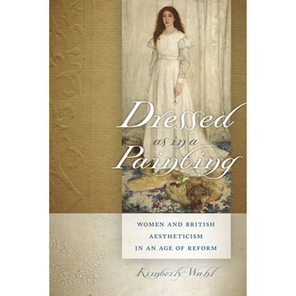 Pre-Owned Dressed as in a Painting: Women and British Aestheticism in an Age of Reform (Paperback) 1611684382 9781611684384