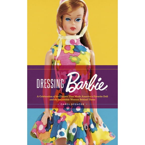 Dressing Barbie: A Celebration of the Clothes That Made America's Favorite Doll and the Incredible Woman Behind Them, (Paperback)