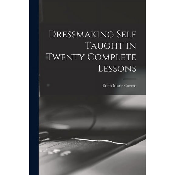 Dressmaking Self Taught in Twenty Complete Lessons (Paperback) by Edith Marie Carens
