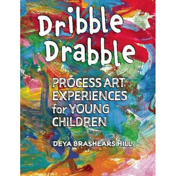 Dribble Drabble: Process Art Experiences for Young Children (Paperback) by Deya Brashears Hill