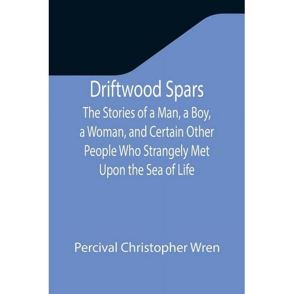 Driftwood Spars The Stories of a Man, a Boy, a Woman, and Certain Other People Who Strangely Met Upon the Sea of Life, (Paperback)