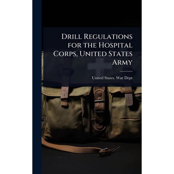 Drill Regulations for the Hospital Corps, United States Army, (Hardcover)