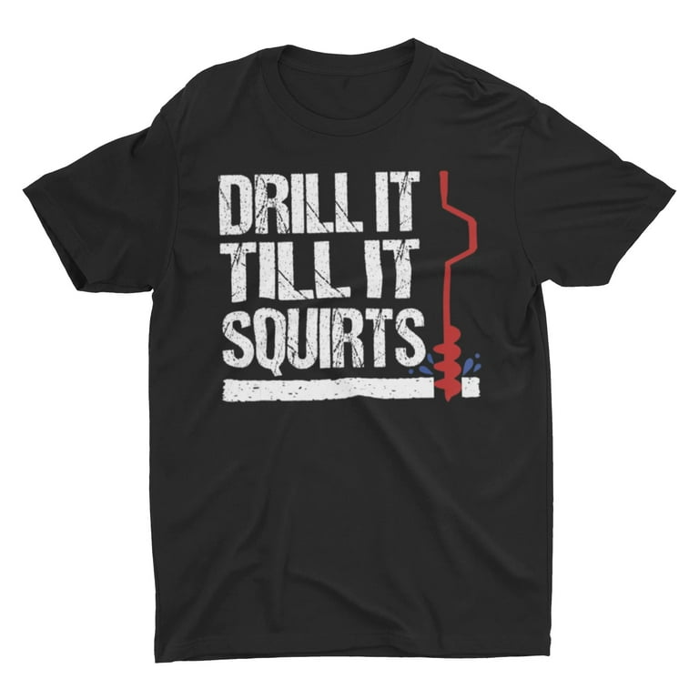 Drill it till it Squirts Funny Ice Fishing Saying Shirt 