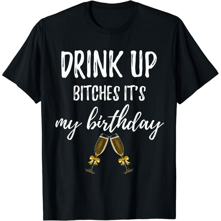 Drink Up Bitches It's My Birthday Fun 30th Gift T Shirt Tee Drink Up Bitches It's My Birthday Fun 30th Gift T Shirt Tee