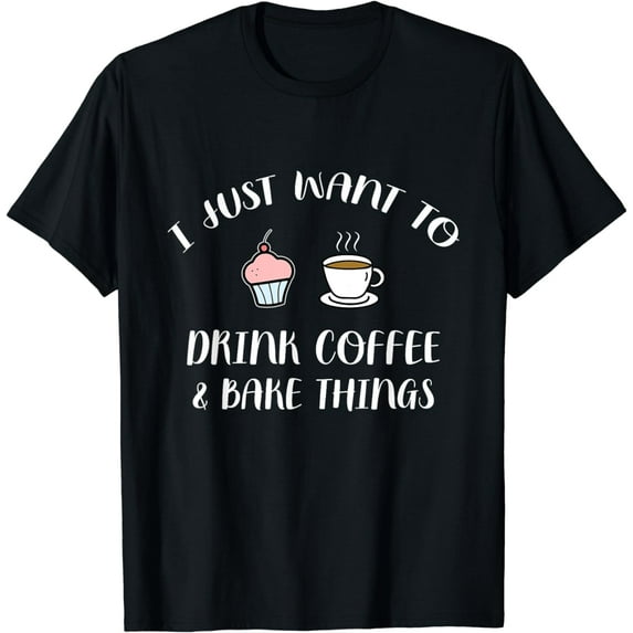 Drink Coffee And Bake Things - Funny Pastry Baker Gift T-Shirt