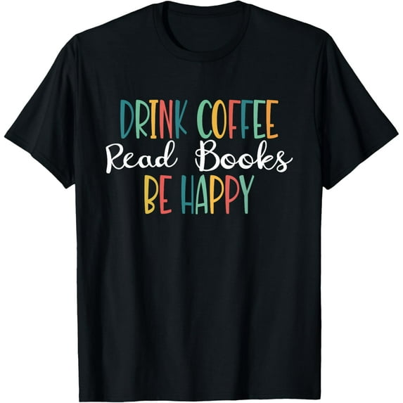 Drink Coffee Read Books Be Happy - Book and Coffee Lover T-Shirt