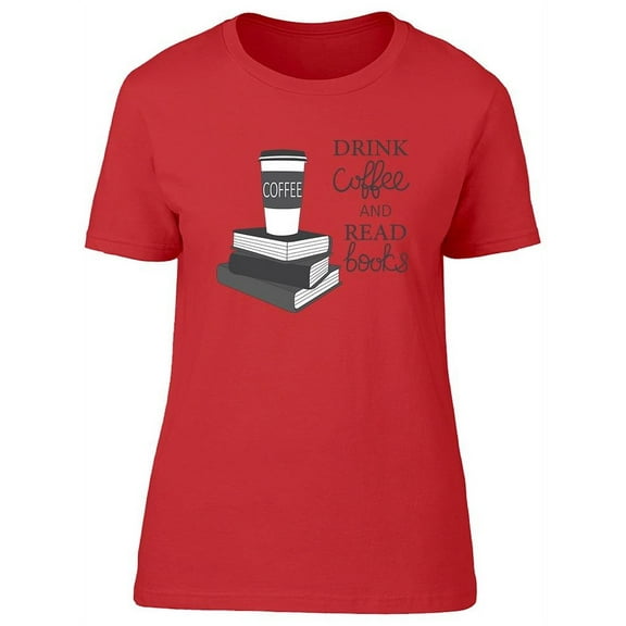 Drink Coffee Read Books T-Shirt Women -Image by Shutterstock, Female Medium