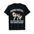 Drink Coffee do stupid things faster with more Energy Coffee TShirt