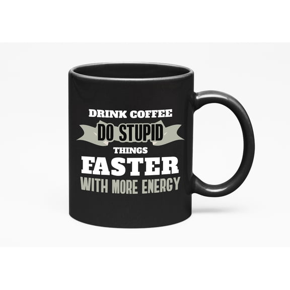 Drink, Do Stupid Things Faster with More Energy, Black 11oz Ceramic Mug