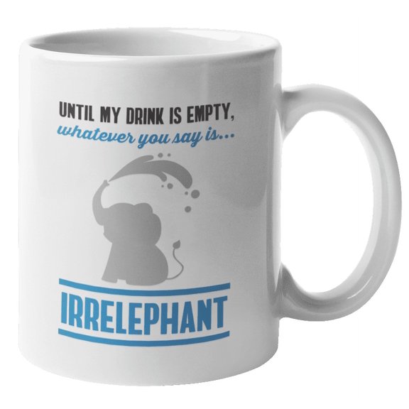 Until My Drink Is Empty Whatever You Say Is Irrelephant. Funny Pun Coffee & Tea Gift Mug For Mom, Dad, Uncle, Auntie, Big Brother Or Sister, Men And Women (11oz)