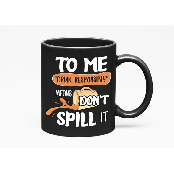 Drink Responsibly Means Don't Spill It, Drinking Humor, Black 11oz Ceramic Mug