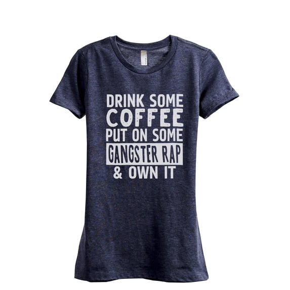 Drink Some Coffee Put on Some Gangster Rap & Own It Women's Fashion Relaxed T-Shirt Tee Heather Navy Small