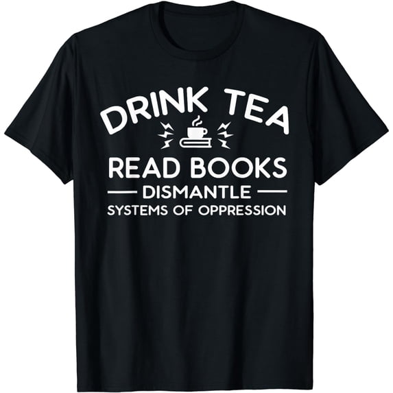 Drink Tea Read Books Dismantle Systems Of Oppression T-Shirt