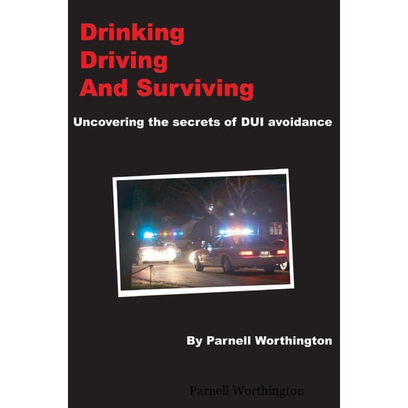 Drinking, Driving, and Surviving... Uncovering the secrets of DUI avoidance, (Paperback)