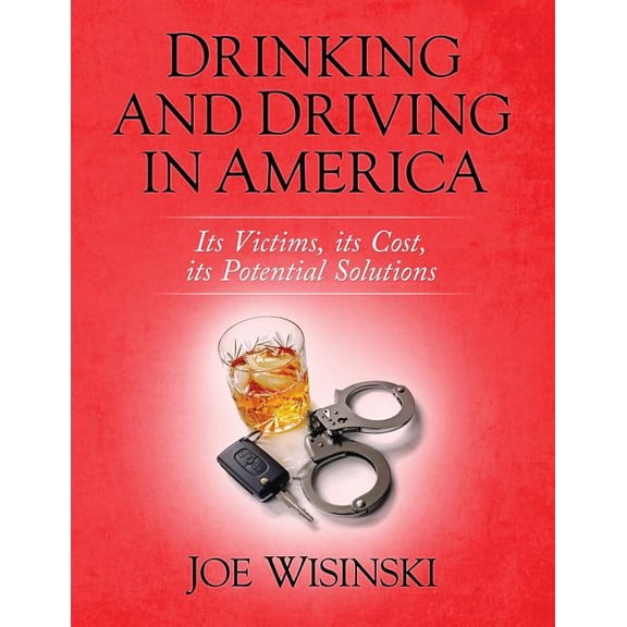 Drinking and Driving in America: Its victims, its cost, its potential solutions (Paperback) by Joe Wisinski