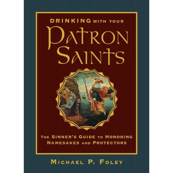 Pre-Owned Drinking with Your Patron Saints: The Sinner's Guide to Honoring Namesakes and Protectors (Hardcover) 1684510473 9781684510474