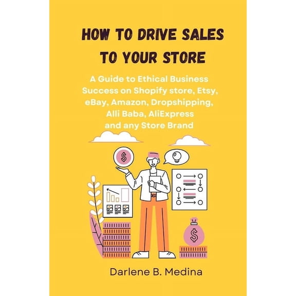 How to Drive Sales to Your Store: A Guide to Ethical Business Success to drive sale to there Shopify store, Etsy, eBay, Amazon, Dropshipping, Clickbank, AliExpress worldwide (Paperback)