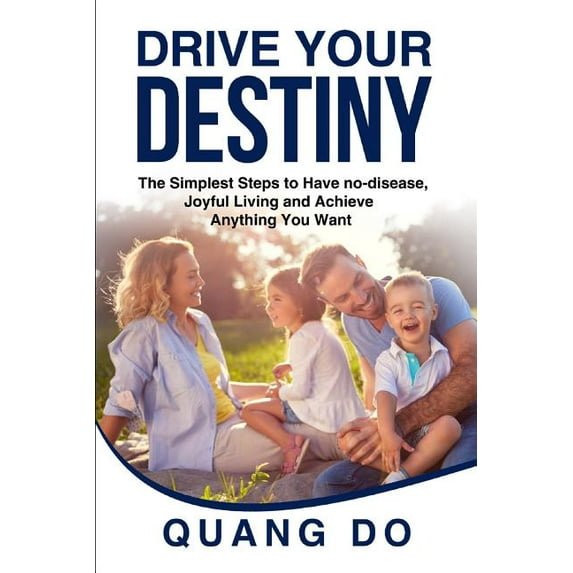 Drive Your Destiny: The simplest steps to have no-disease, joyful living and achieve anything you want Paperback