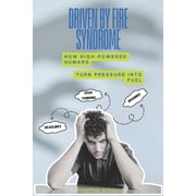 Driven By Fire Syndrome How High-Powered Humans Turn Pressure into Fuel, Paperback