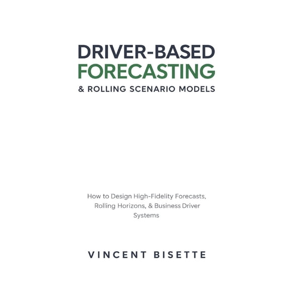 Driver-Based Forecasting & Rolling Scenario Models: How to Design High-Fidelity Forecasts, Rolling Horizons, and Bus, (Paperback)