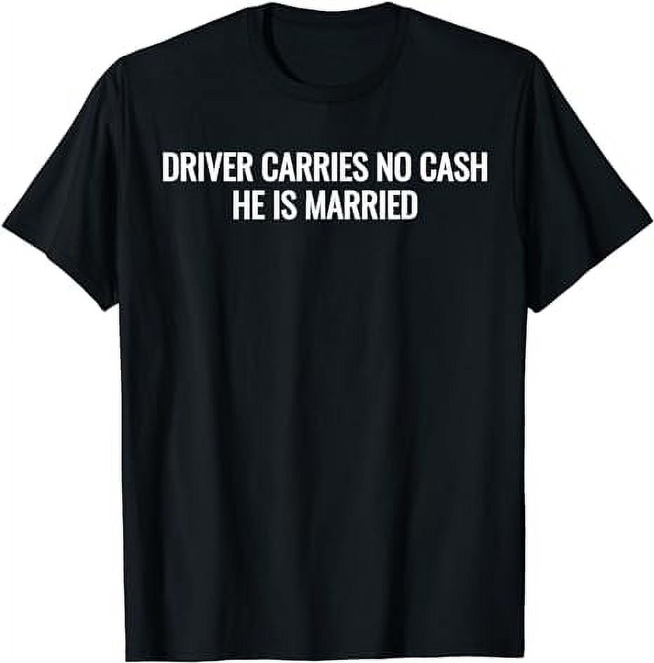 Driver Carries No Cash He Is Married Funny Marriage T-Shirts - Walmart.com