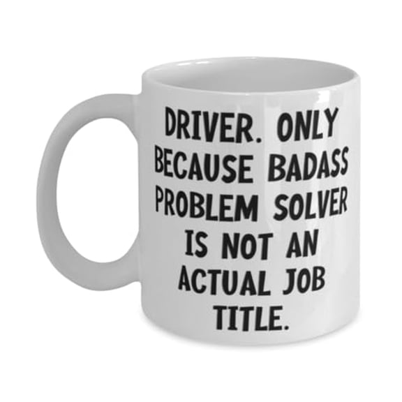 Driver. Only Because Badass Problem Solver is not an. Driver 11oz Mug, New Driver Gifts, Cup For Coworkers from Colleagues