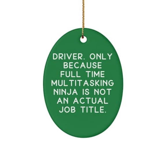 Driver. Only Because Full Time Multitasking Ninja is not an Actual Job Title. Oval Ornament, Driver Present from Boss, Joke for Men Women