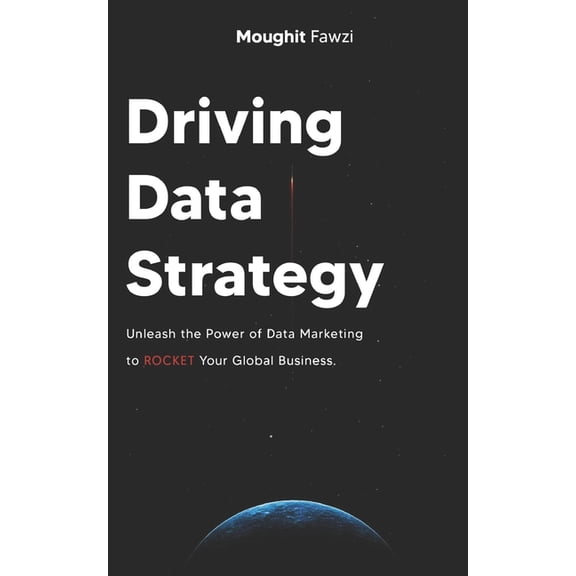 Driving Data Strategy: The Ultimate Data Marketing Strategy to Rocket Your Global Business (Paperback) by Moughit Fawzi