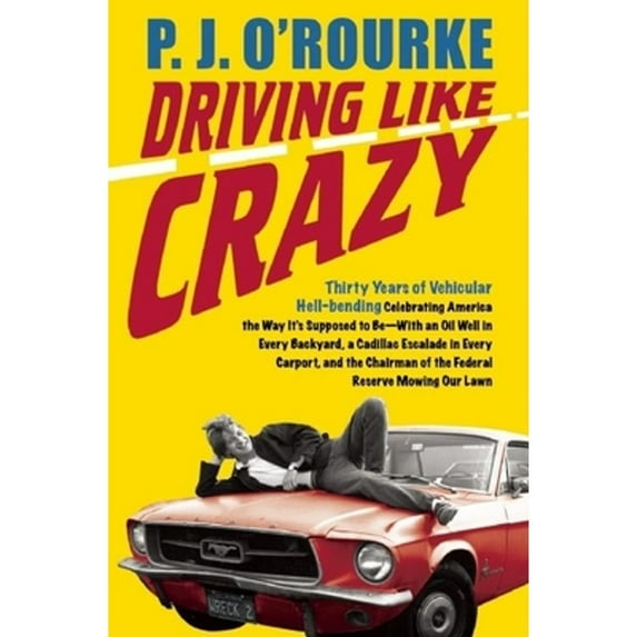 Pre-Owned Driving Like Crazy : Thirty Years of Vehicular Hell-Bending Celebrating America the Way It's Supposed to Be -- With an Oil Well in Each Backyard, a Cadillac Escalade in (Hardcover) 97808...