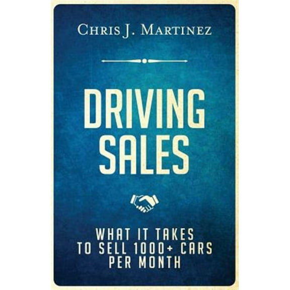 Driving Sales: What It Takes to Sell 1000+ Cars Per Month (Paperback) by Chris J Martinez