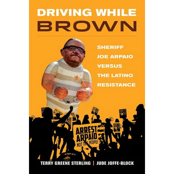 Driving While Brown : Sheriff Joe Arpaio versus the Latino Resistance (Edition 1) (Paperback)
