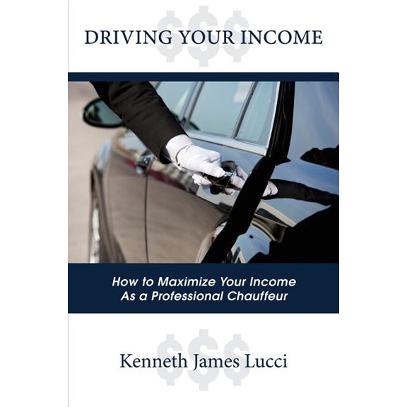 Driving Your Income: How to Maximize Your Income as a Professional Chauffeur, (Paperback)