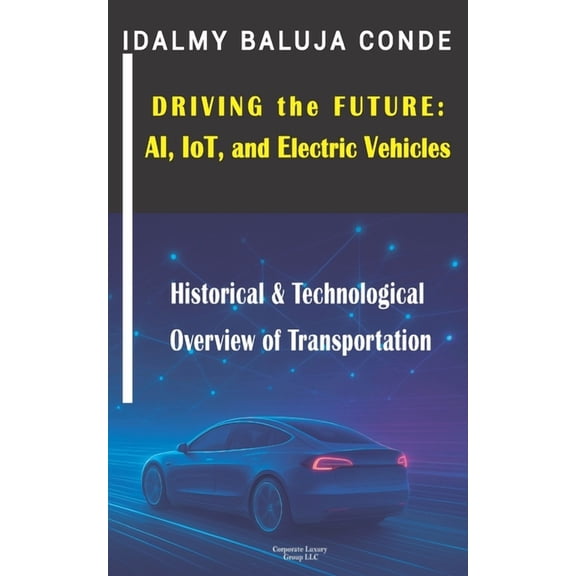 Driving the Future: AI, IoT, and Electric Vehicles: Historical & Technological Overview of Transportation, (Paperback)