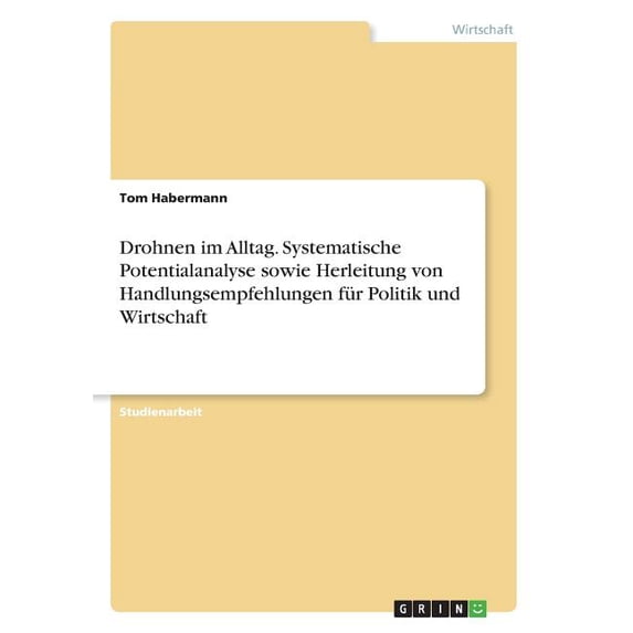 Drohnen Im Alltag. Systematische Potentialanalyse Sowie Herleitung Von Handlungsempfehlungen Für Politik Und Wirtschaft (German Edition)
