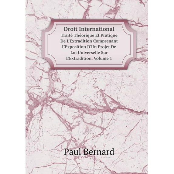 Droit International Traité Théorique Et Pratique de l'Extradition Comprenant l'Exposition d'Un Projet de Loi Universelle Sur l'Extradition. Volume 1 (Paperback)